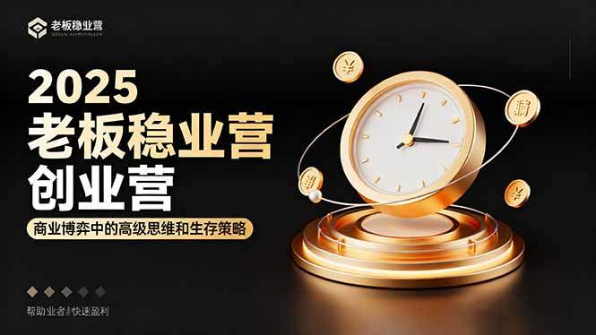 2025老板稳赚创业营:商业博弈中高级思维和生存策略,帮助创业者快速盈利-樵渔匹