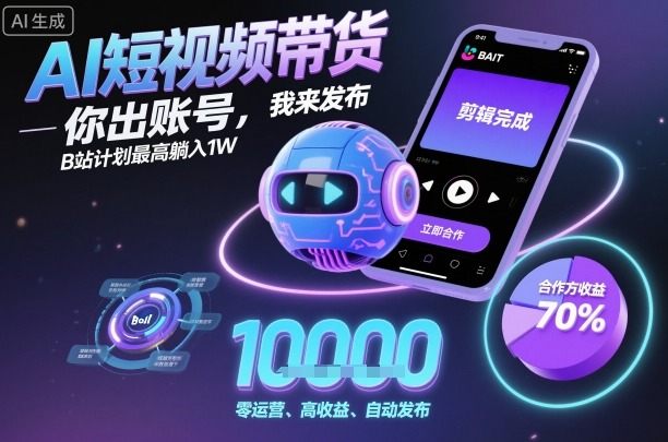 AI短视频带货,你出账号,我来发布,B站计划最高躺入1W【揭秘】-樵渔匹