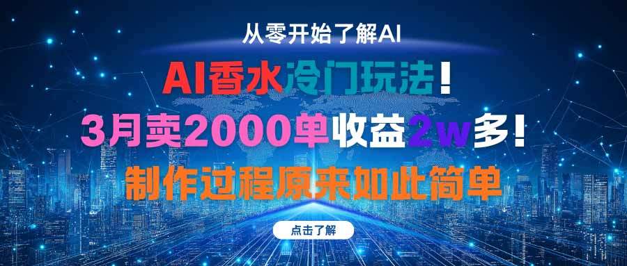 AI香水冷门玩法!3月卖2000单收益2w多!制作过程原来如此简单-樵渔匹