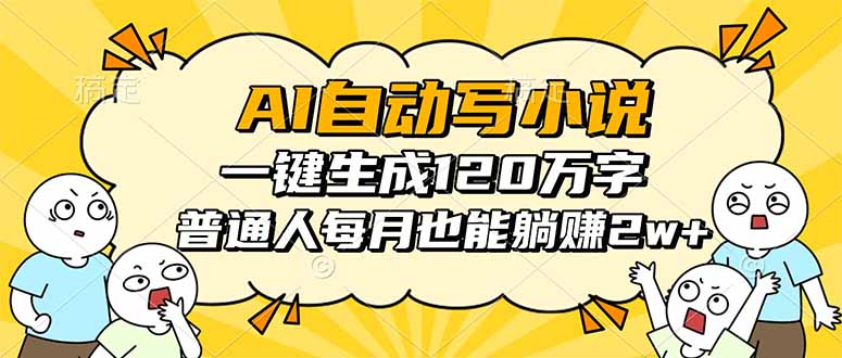 AI自动写小说,一键生成120万字,普通人每月也能躺赚2w+-樵渔匹
