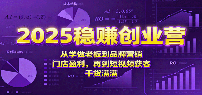 2025稳赚创业营:从学做老板到品牌营销、门店盈利,再到短视频获客,干货满满-樵渔匹