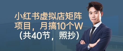 小红书虚拟店矩阵项目,照抄照做,月搞1W+(共40节)-樵渔匹