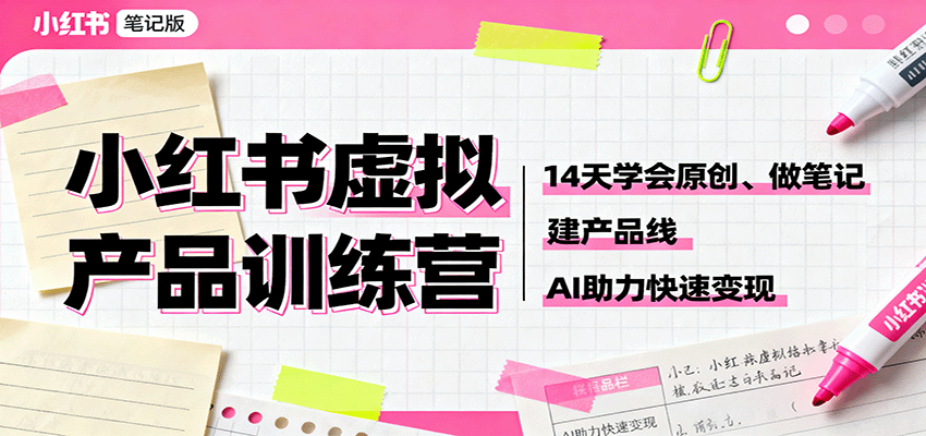 小红书虚拟产品训练营:14天学会原创、做笔记、建产品线,AI助力快速变现-樵渔匹