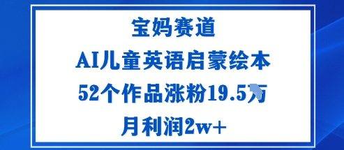 宝妈赛道:AI儿童英语启蒙绘本52个作品涨粉19.5W月利润2w+-樵渔匹