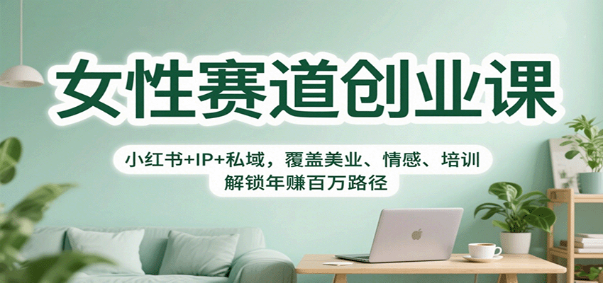 女性赛道创业课:小红书+IP+私域,覆盖美业、情感、培训,解锁年赚百万路径-樵渔匹