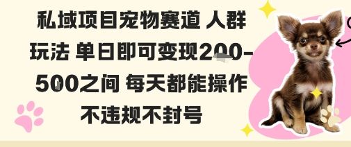 私域宠物项目赛道人群玩法单日即可变现2-5张之间每天都能操作不违规不封号-樵渔匹