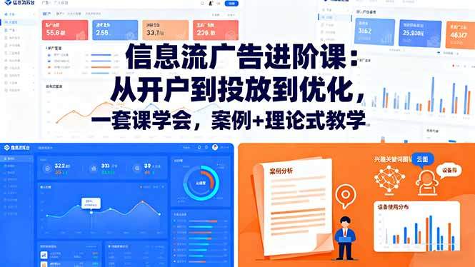 信息流广告进阶课:从开户到投放到优化,一套课学会,案例+理论式教学-樵渔匹