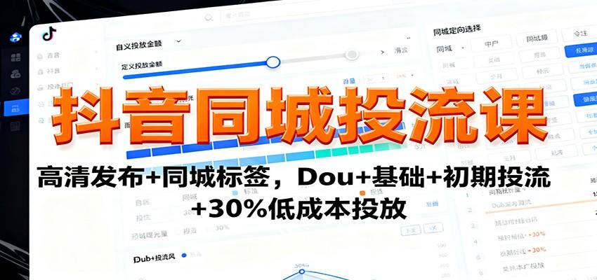 抖音同城投流课:高清发布+同城标签,Dou+基础+初期投流+30%低成本投放-樵渔匹