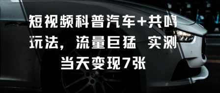 短视频科普汽车+共鸣玩法,流量巨猛实测当天变现7张-樵渔匹