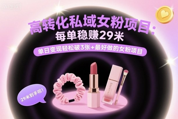 高转化私域女粉项目:每单稳賺29米,单日变现轻松破3张+最好做的女粉项目-樵渔匹