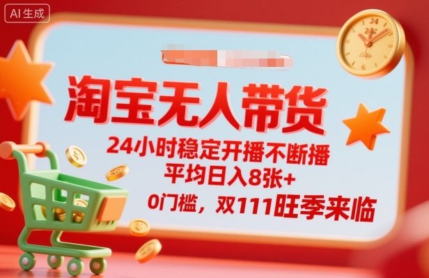 淘宝无人带货,24小时稳定开播不断播,平均日入8张+,0门槛,双11旺季来临【揭秘】-樵渔匹