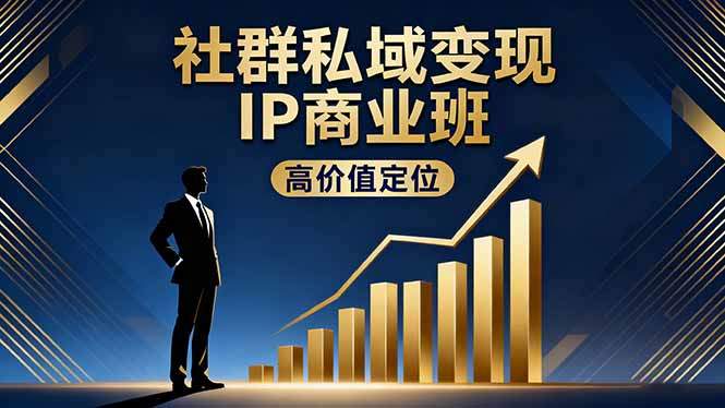 社群私域变现IP商业班,高价值定位,精准引流,私聊成交,实践年盈利破百万-樵渔匹