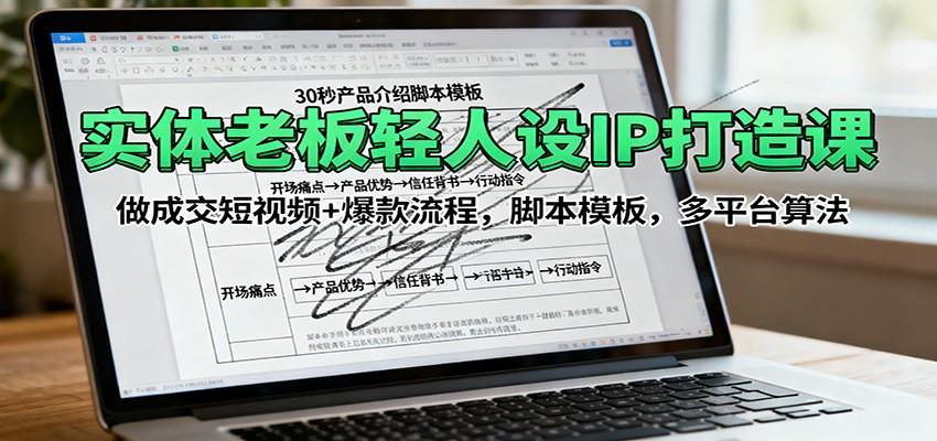 实体老板轻人设IP打造课:做成交短视频+爆款流程,脚本模板,多平台算法-樵渔匹