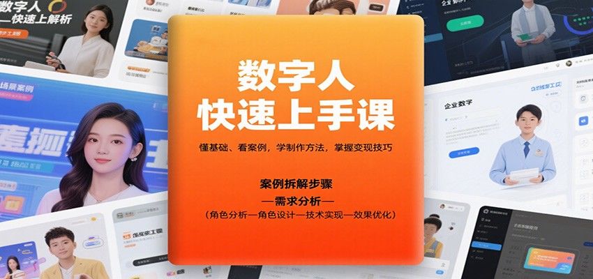 数字人快速上手课,懂基础、看案例,学制作方法,掌握变现技巧-樵渔匹