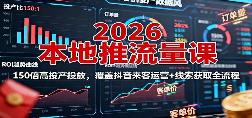 2026本地推流量课:150倍高投产投放,覆盖抖音来客运营+线索获取全流程-樵渔匹