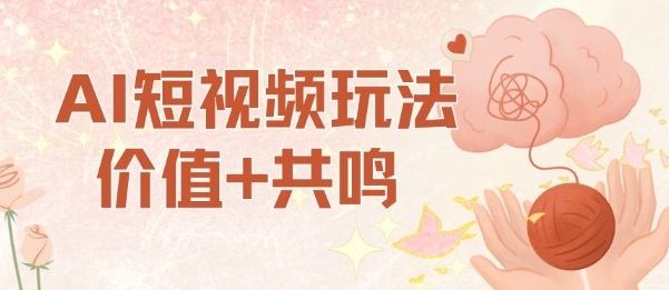 AI短视频玩法,价值+共鸣玩法,单号每天收益7张小白可玩,操作简单-樵渔匹