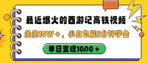 最近爆火的西游记高铁视频,条条10W+,小白也能5分钟轻松上手,单日变现1k-樵渔匹