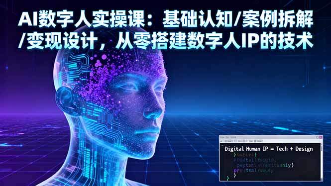 AI数字人实操课:基础认知/案例拆解/变现设计,从零搭建数字人IP的技术-樵渔匹