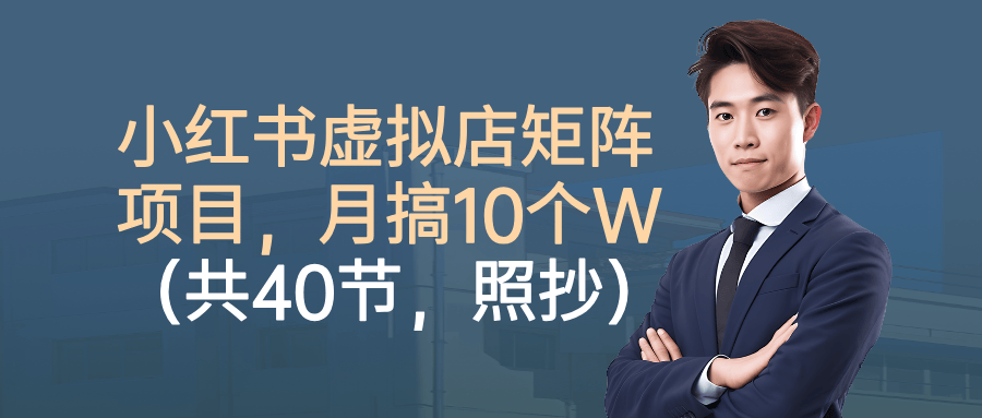 小红书虚拟店矩阵项目,月搞10W(共40节,照抄照做)-樵渔匹