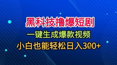 黑科技撸爆短剧,懒人玩法,无需剪辑,一键生成,秒过原创,小白也能轻松日入1k【揭秘】-樵渔匹