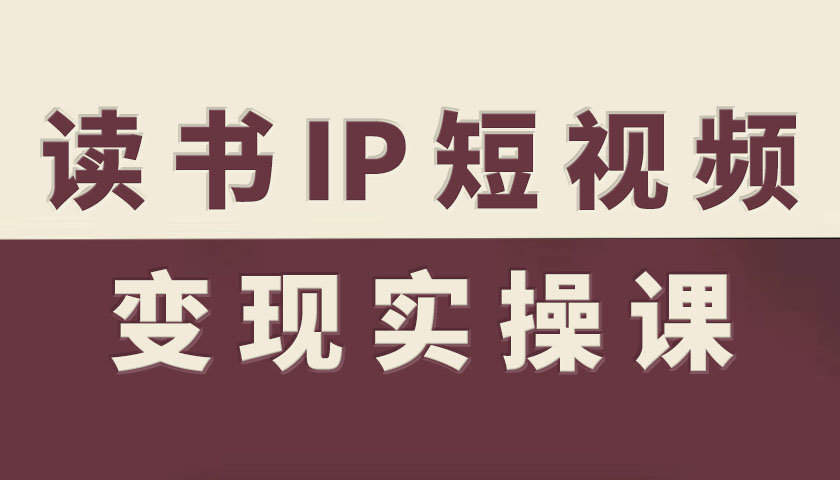 读书IP短视频变现实操课,读书IP赛道变现指南-樵渔匹