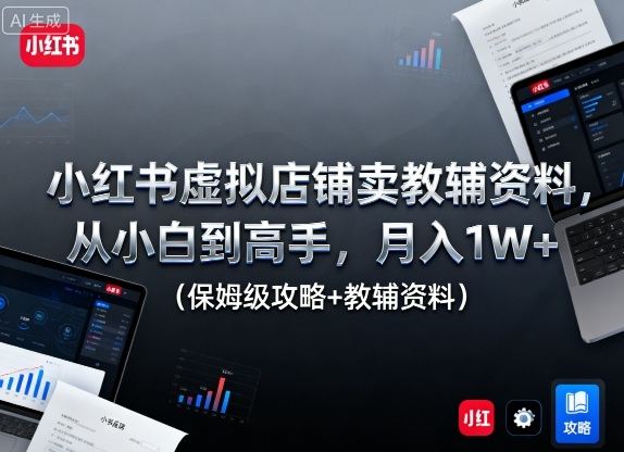 小红书虚拟店铺卖教辅资料,从小白到高手,月入1W+(保姆级攻略+教辅资料)-樵渔匹