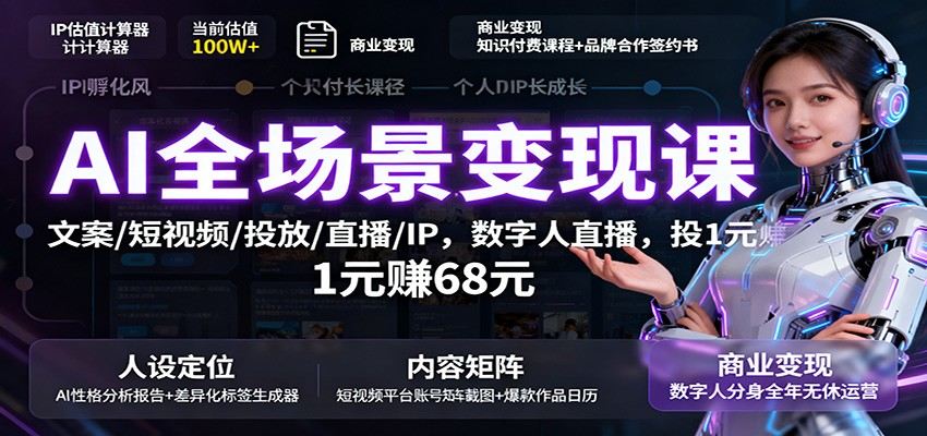 AI全场景变现课:文案/短视频/投放/直播/IP,数字人直播,投1元赚68元-樵渔匹