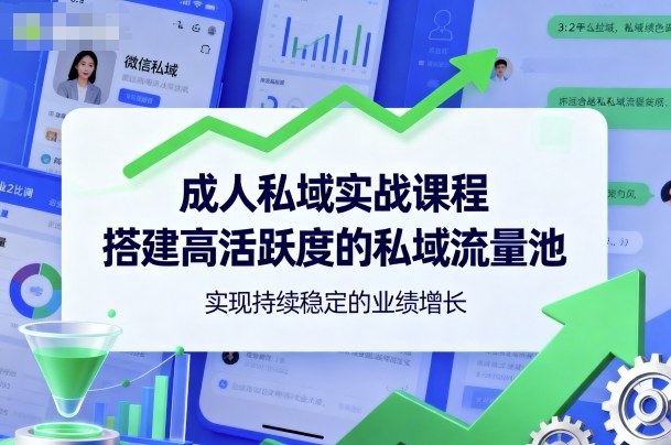 成人私域实战课程,搭建高活跃度的私域流量池,实现持续稳定的业绩增长-樵渔匹