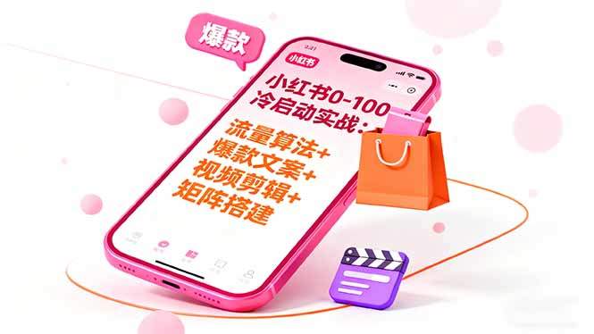 小红书0-100冷启动实战:流量算法+爆款选品+爆款文案+视频剪辑+矩阵搭建-樵渔匹