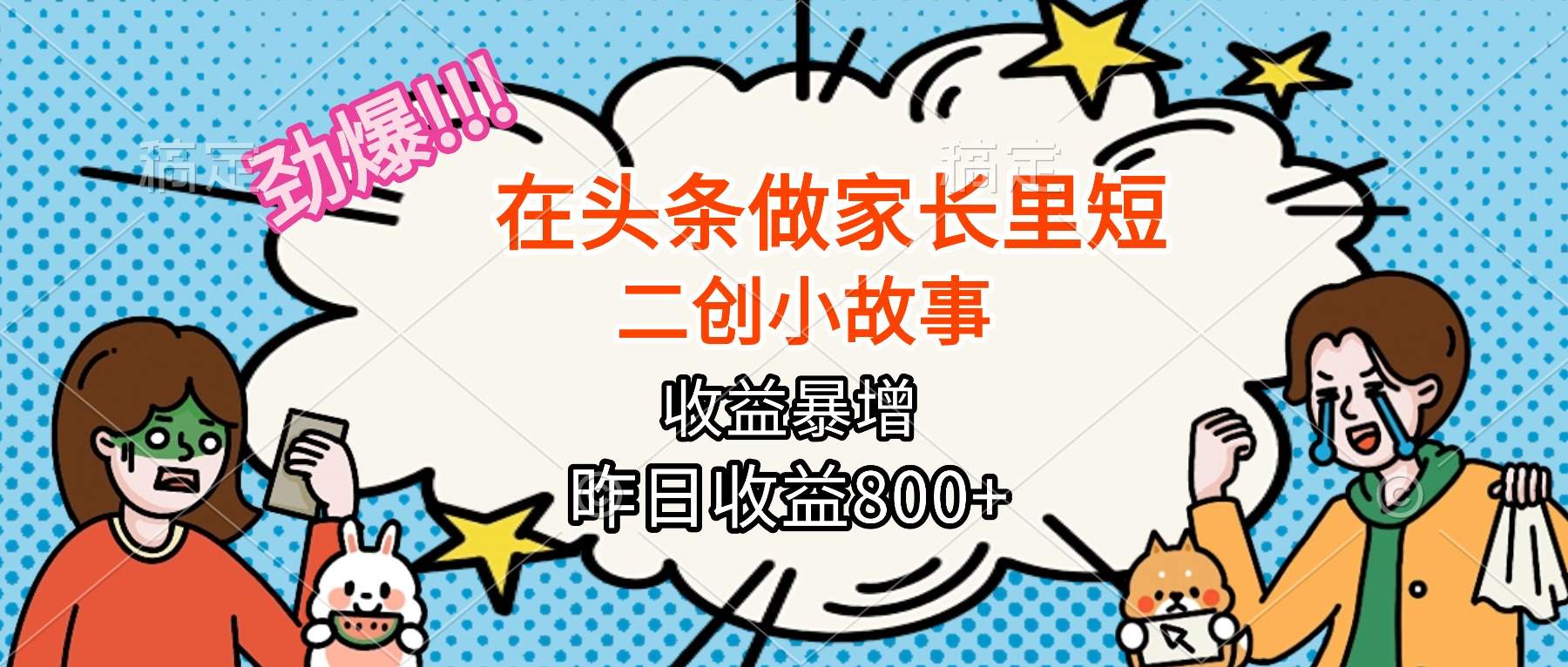 【劲爆】在头条做家长里短二创小故事,收益暴增,月入2W+-樵渔匹