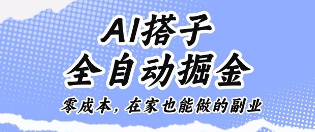 AI搭子全自动掘金零成本,在家也能做的副业【揭秘】-樵渔匹