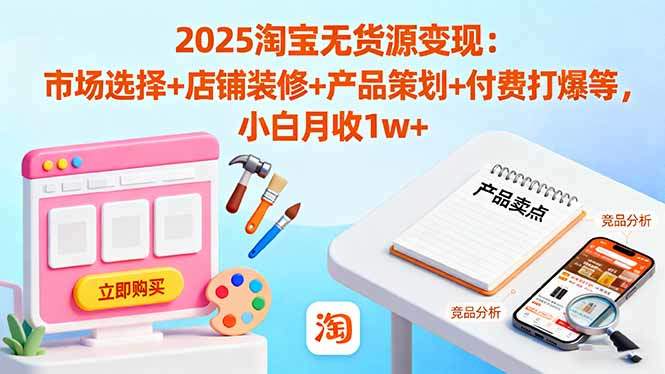 2025淘宝无货源变现:市场选择+店铺装修+产品策划+付费打爆等 小白月收1w+-樵渔匹