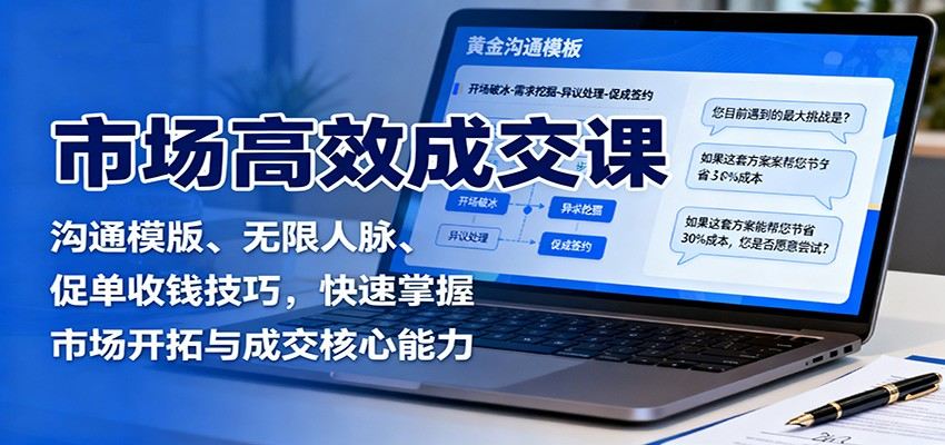 市场高效成交课:沟通模版、无限人脉、促单收钱技巧,快速掌握市场开拓与成交核心能力-樵渔匹