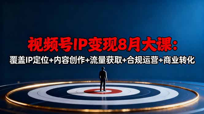 视频号IP变现8月大课,覆盖IP定位+内容创作+流量获取+合规运营+商业转化-樵渔匹