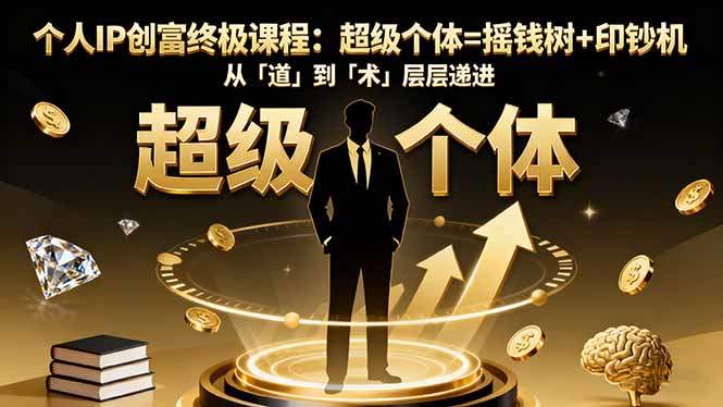 个人IP创富终极课程:超级个体=摇钱树+印钞机,从「道」到「术」层层递进-樵渔匹