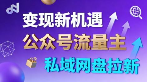 公众号流量主+私域网盘拉新,多方式变现,简单易上手,当天就有收益-樵渔匹
