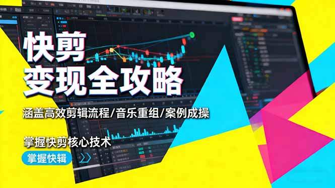 快剪变现全攻略:涵盖高效剪辑流程/音乐重组/案例实操,掌握快剪核心技术-樵渔匹