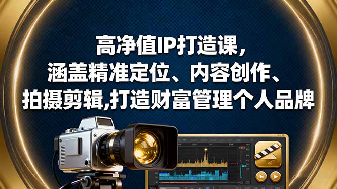 高净值IP打造课,涵盖精准定位、内容创作、拍摄剪辑,打造财富管理个人品牌-樵渔匹