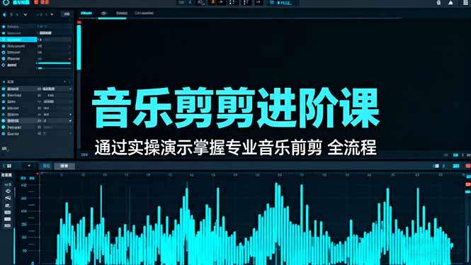 音乐剪辑进阶课:通过实操演示掌握专业的音乐剪辑全流程技能-樵渔匹
