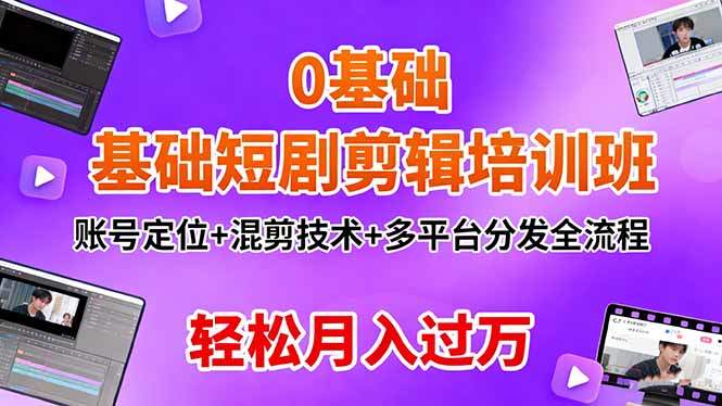 0基础短剧剪辑培训班:账号定位+混剪技术+多平台分发全流程,轻松月入过万-樵渔匹