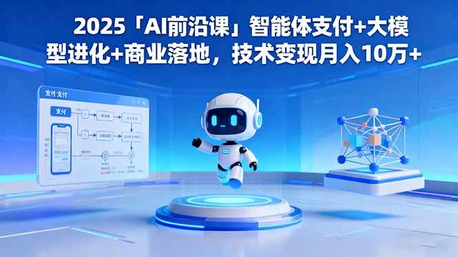 2025「AI前沿课」智能体支付+大模型进化+商业落地,技术变现月入10万+-樵渔匹
