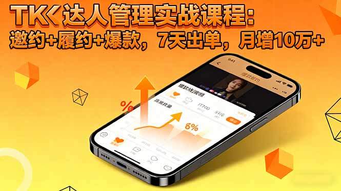 TK达人管理实战课程:邀约+履约+爆款,7天出单,月增10万+-樵渔匹
