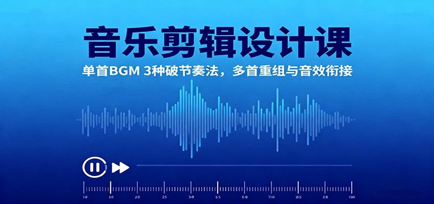 音乐剪辑设计课:单首BGM 3种破节奏法,多首重组与音效衔接-樵渔匹