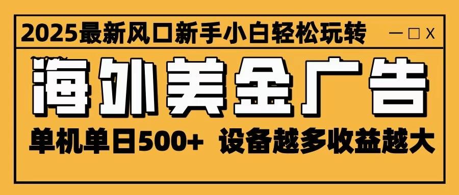 2025最新风口 海外美金广告 单机单日500+ 可无限放大 设备越多收益越大 轻松上手-樵渔匹