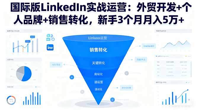国际版LinkedIn实战运营:外贸开发+个人品牌+销售转化,新手3个月月入5万+-樵渔匹