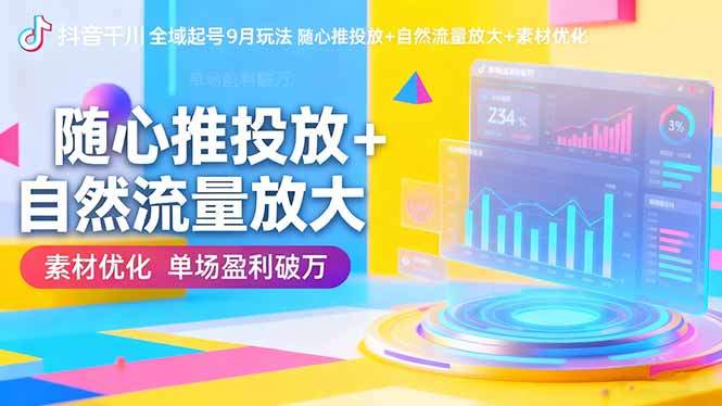 抖音千川全域起号9月玩法 随心推投放+自然流量放大+素材优化 单场盈利破万-樵渔匹