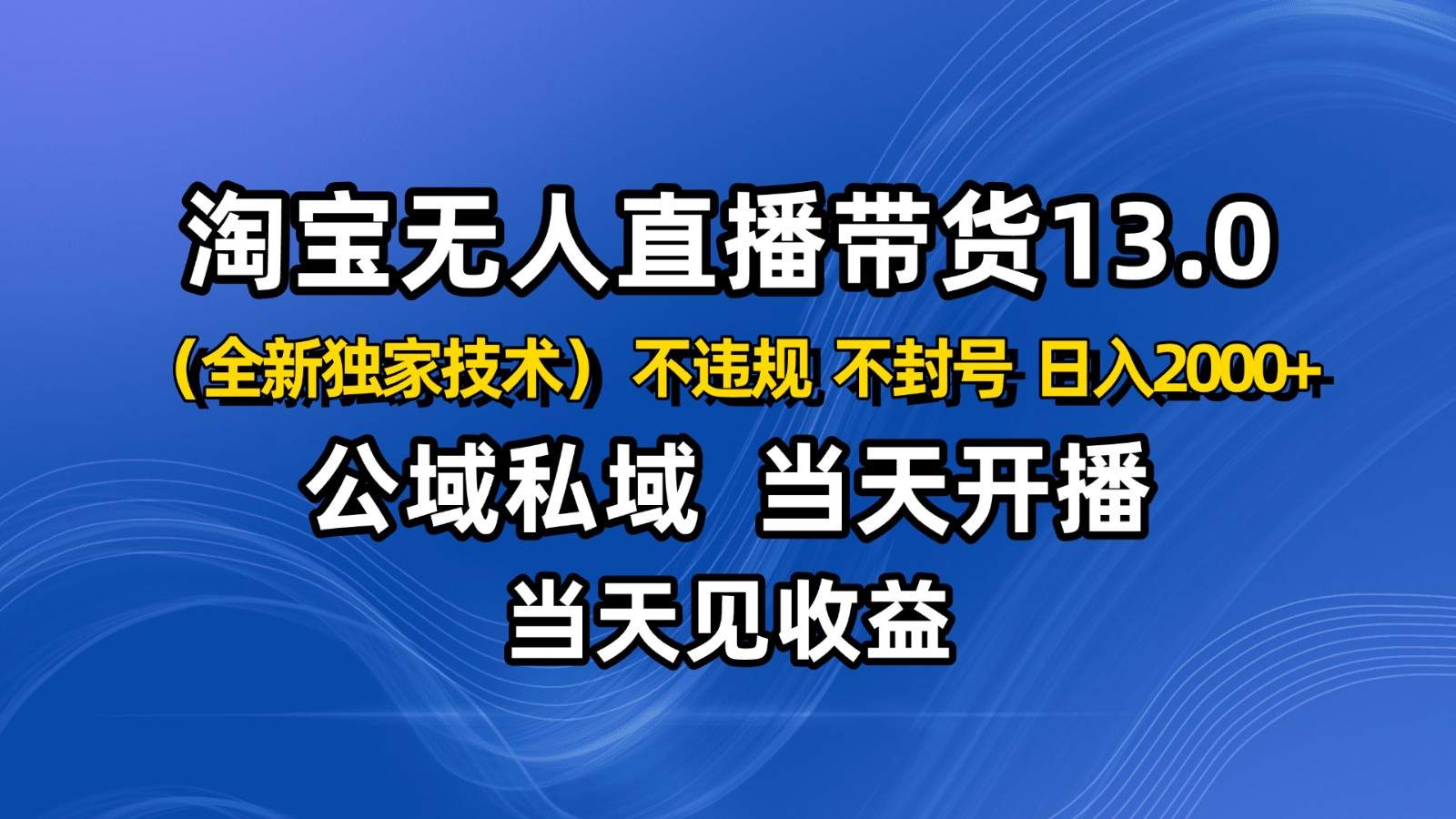 淘宝无人直播13.0,公域私域技术,不封号,不违规 布局下半年旺季赛道,日入2000+-樵渔匹