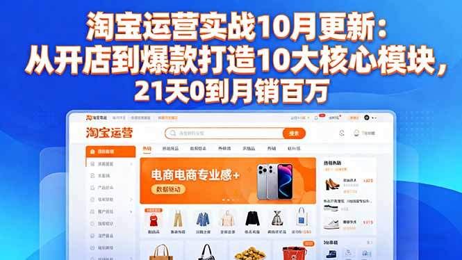 淘宝运营实战10月更新:从开店到爆款打造10大核心模块,21天0到月销百万-樵渔匹