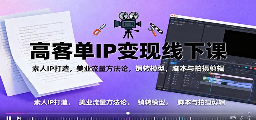 高客单IP变现线下大课:素人IP打造,美业流量方法论,销转模型,脚本与拍摄剪辑-樵渔匹