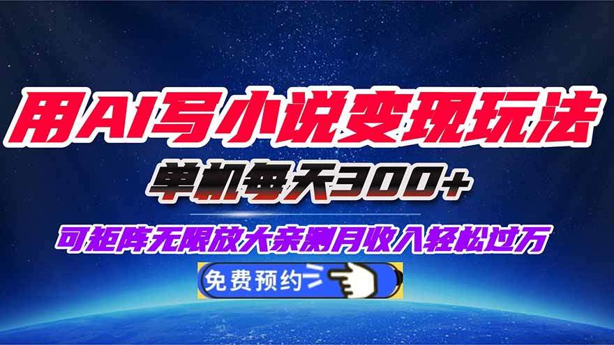 用AI写小说变现玩法,单机每天300+可矩阵无限放大,亲测小白也能轻松月...-樵渔匹